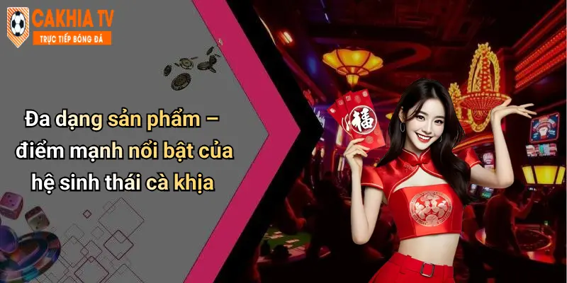 Đa dạng sản phẩm – điểm mạnh nổi bật của hệ sinh thái cà khịa