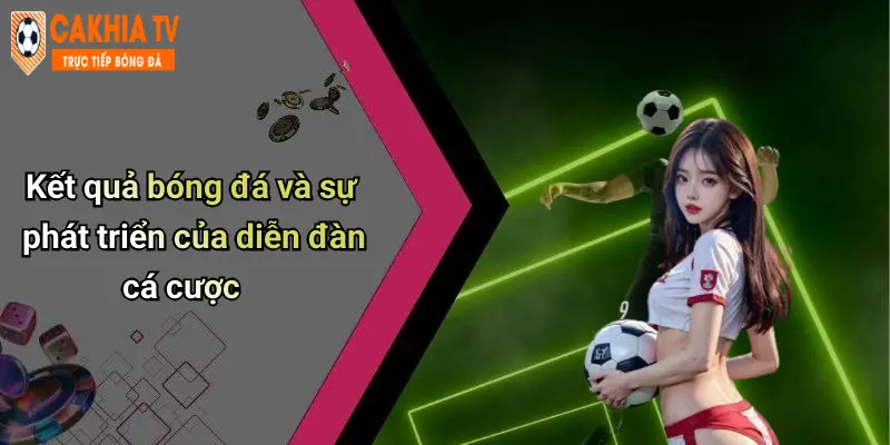 Kết quả bóng đá và sự phát triển của diễn đàn cá cược