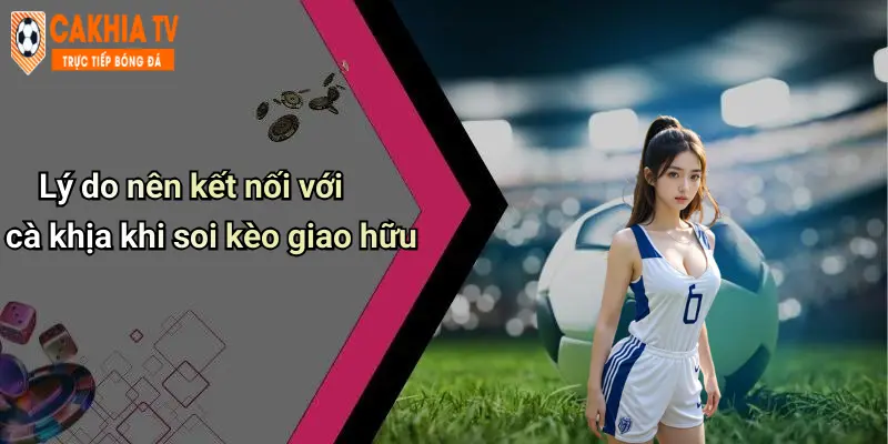 Lý do nên kết nối với cà khịa khi soi kèo giao hữu