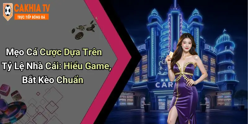 Mẹo Cá Cược Dựa Trên Tỷ Lệ Nhà Cái: Hiểu Game, Bắt Kèo Chuẩn