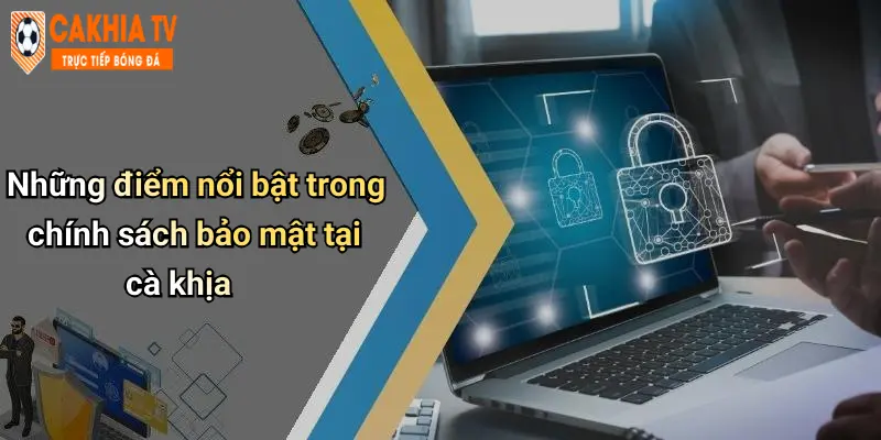 Những điểm nổi bật trong chính sách bảo mật tại cà khịa