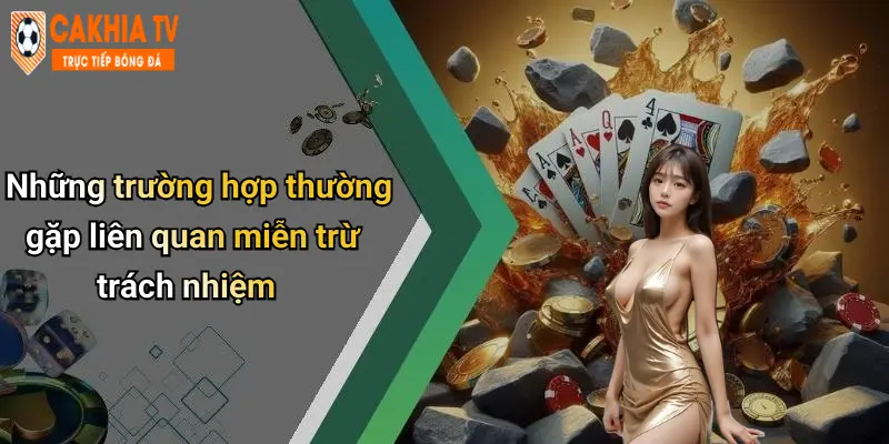 Những trường hợp thường gặp liên quan miễn trừ trách nhiệm