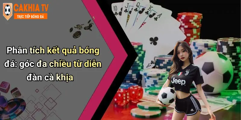 Phân tích kết quả bóng đá: góc đa chiều từ diễn đàn cà khịa