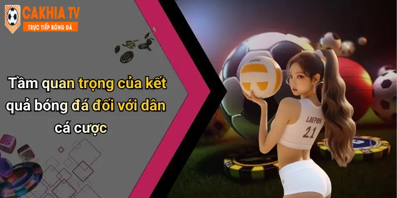 Tầm quan trọng của kết quả bóng đá đối với dân cá cược