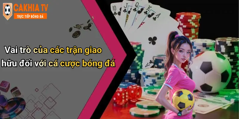 Vai trò của các trận giao hữu đối với cá cược bóng đá