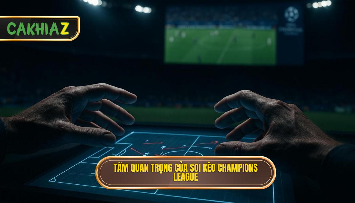 Tầm quan trọng của việc soi kèo Champions League bài bản